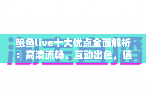 鲍鱼live十大优点全面解析:高清流畅、互动出色,值得一试的直播平台 鲍鱼live十大优点全面解析:高清流畅、互动出色,值得一试的直播平台