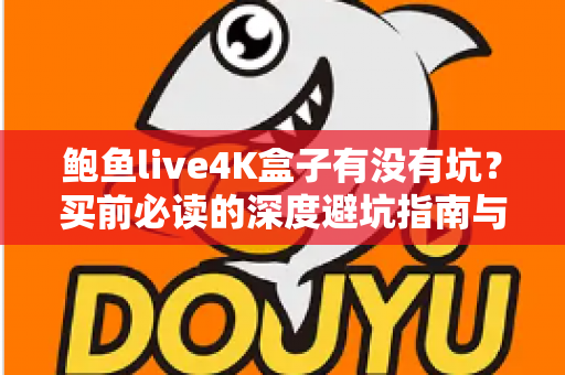 鲍鱼live4K盒子有没有坑？买前必读的深度避坑指南与真实使用解析