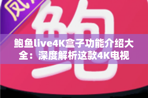 鲍鱼live4K盒子功能介绍大全:深度解析这款4K电视盒子的核心亮点与使用价值 鲍鱼live4K盒子功能介绍大全:深度解析这款4K电视盒子的核心亮点与使用价值