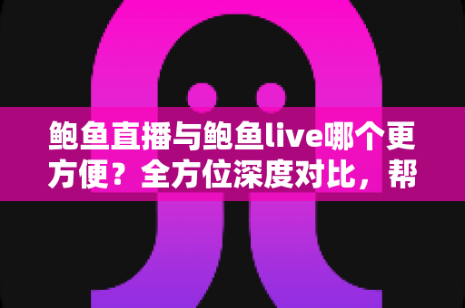 鲍鱼直播与鲍鱼live哪个更方便?全方位深度对比,帮你选出最顺手的直播平台 鲍鱼直播与鲍鱼live哪个更方便?全方位深度对比,帮你选出最顺手的直播平台