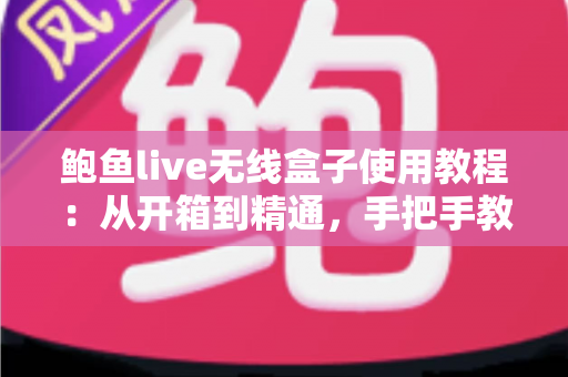 鲍鱼live无线盒子使用教程:从开箱到精通,手把手教你玩转无线影音新体验 鲍鱼live无线盒子使用教程:从开箱到精通,手把手教你玩转无线影音新体验