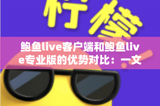 鲍鱼live客户端和鲍鱼live专业版的优势对比：一文看懂双版本核心差异，选出最适合你的直播体验方案