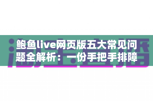 鲍鱼live网页版五大常见问题全解析:一份手把手排障指南,助您畅享稳定流畅的直播体验 鲍鱼live网页版五大常见问题全解析:一份手把手排障指南,助您畅享稳定流畅的直播体验