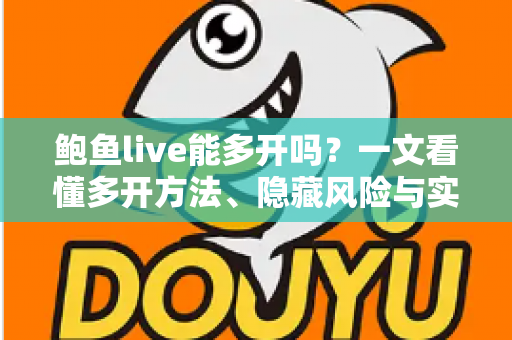 鲍鱼live能多开吗?一文看懂多开方法、隐藏风险与实用操作指南 鲍鱼live能多开吗?一文看懂多开方法、隐藏风险与实用操作指南