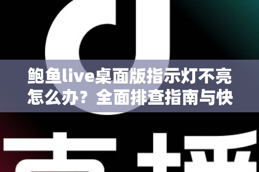鲍鱼live桌面版指示灯不亮怎么办?全面排查指南与快速修复方案 鲍鱼live桌面版指示灯不亮怎么办?全面排查指南与快速修复方案