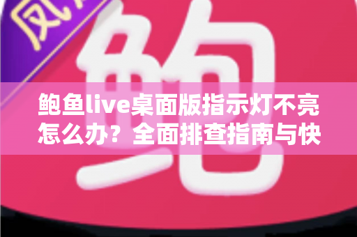 鲍鱼live桌面版指示灯不亮怎么办？全面排查指南与快速修复方案