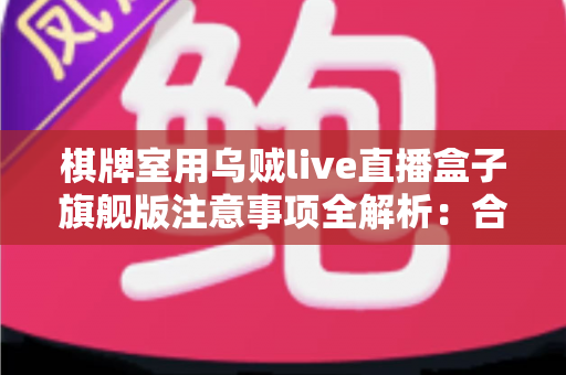 棋牌室用乌贼live直播盒子旗舰版注意事项全解析:合规直播、隐私保护与运营避坑一站式指南 棋牌室用乌贼live直播盒子旗舰版注意事项全解析:合规直播、隐私保护与运营避坑一站式指南