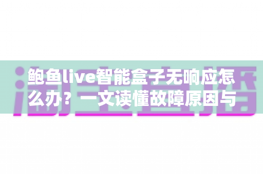 鲍鱼live智能盒子无响应怎么办？一文读懂故障原因与快速修复全攻略