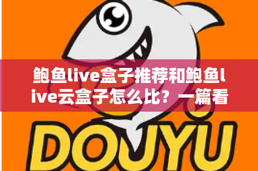 鲍鱼live盒子推荐和鲍鱼live云盒子怎么比？一篇看懂差异的选购全指南