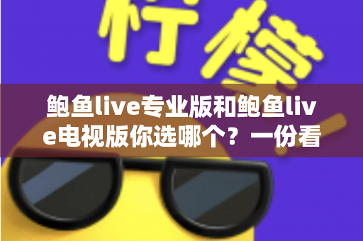 鲍鱼live专业版和鲍鱼live电视版你选哪个?一份看得懂、用得上的选版对比指南 鲍鱼live专业版和鲍鱼live电视版你选哪个?一份看得懂、用得上的选版对比指南