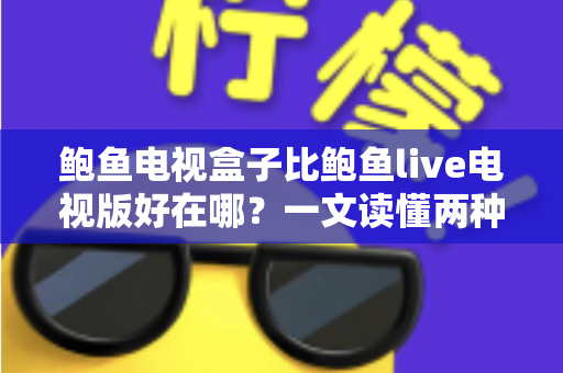 鲍鱼电视盒子比鲍鱼live电视版好在哪?一文读懂两种观影方案的全面差异 鲍鱼电视盒子比鲍鱼live电视版好在哪?一文读懂两种观影方案的全面差异