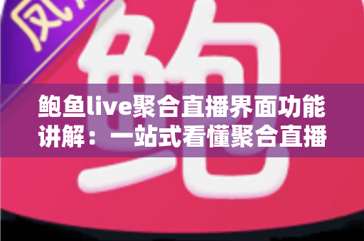 鲍鱼live聚合直播界面功能讲解:一站式看懂聚合直播平台界面布局与核心功能 鲍鱼live聚合直播界面功能讲解:一站式看懂聚合直播平台界面布局与核心功能