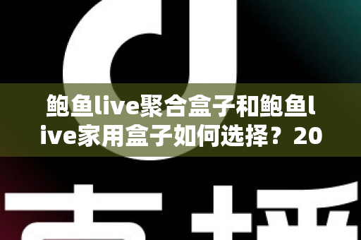 鲍鱼live聚合盒子和鲍鱼live家用盒子如何选择？2025最新选购指南与深度对比全解析