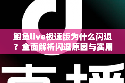 鲍鱼live极速版为什么闪退？全面解析闪退原因与实用解决方案大全