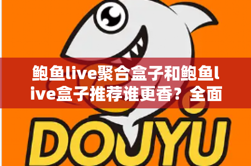 鲍鱼live聚合盒子和鲍鱼live盒子推荐谁更香?全面深度对比与选购避坑指南 鲍鱼live聚合盒子和鲍鱼live盒子推荐谁更香?全面深度对比与选购避坑指南