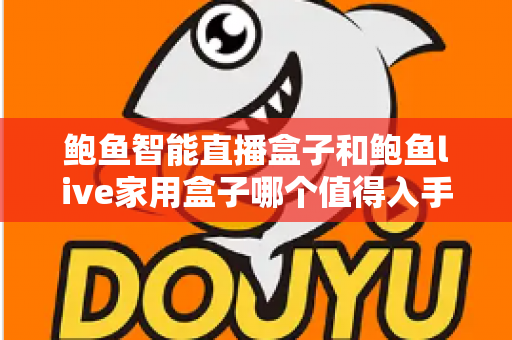 鲍鱼智能直播盒子和鲍鱼live家用盒子哪个值得入手?2025家用直播设备超全对比选购指南 鲍鱼智能直播盒子和鲍鱼live家用盒子哪个值得入手?2025家用直播设备超全对比选购指南