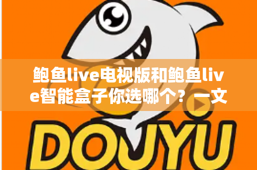 鲍鱼live电视版和鲍鱼live智能盒子你选哪个？一文读懂两者差异，找到最适合你的大屏观影方案