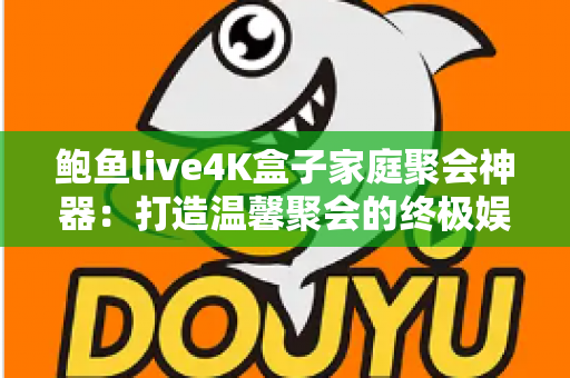 鲍鱼live4K盒子家庭聚会神器:打造温馨聚会的终极娱乐中心,让每一次相聚都成为美好回忆 鲍鱼live4K盒子家庭聚会神器:打造温馨聚会的终极娱乐中心,让每一次相聚都成为美好回忆