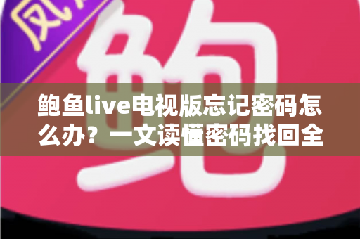 鲍鱼live电视版忘记密码怎么办？一文读懂密码找回全流程与账户安全实用指南