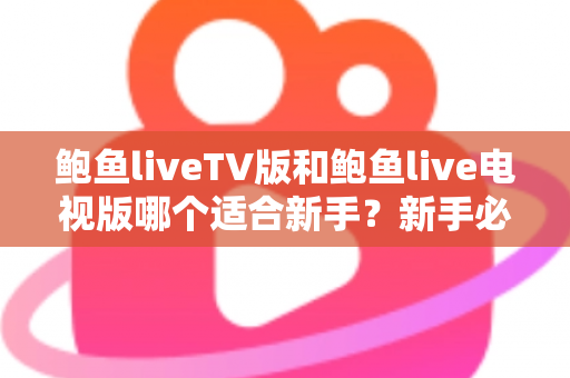 鲍鱼liveTV版和鲍鱼live电视版哪个适合新手？新手必看的完整对比指南