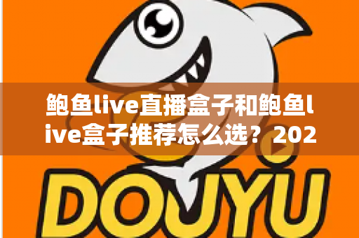 鲍鱼live直播盒子和鲍鱼live盒子推荐怎么选?2025最新选购指南与实用推荐全解析 鲍鱼live直播盒子和鲍鱼live盒子推荐怎么选?2025最新选购指南与实用推荐全解析