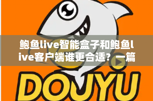 鲍鱼live智能盒子和鲍鱼live客户端谁更合适?一篇帮你彻底理清选择思路的深度对比指南 鲍鱼live智能盒子和鲍鱼live客户端谁更合适?一篇帮你彻底理清选择思路的深度对比指南