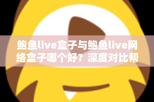 鲍鱼live盒子与鲍鱼live网络盒子哪个好?深度对比帮你一次选对 鲍鱼live盒子与鲍鱼live网络盒子哪个好?深度对比帮你一次选对