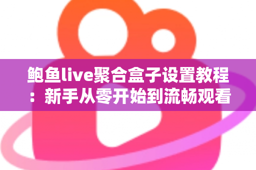 鲍鱼live聚合盒子设置教程:新手从零开始到流畅观看的完整配置指南 鲍鱼live聚合盒子设置教程:新手从零开始到流畅观看的完整配置指南