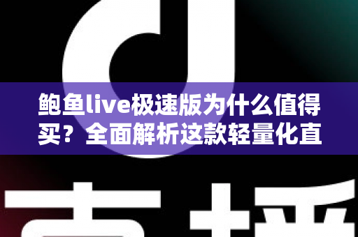 鲍鱼live极速版为什么值得买?全面解析这款轻量化直播应用的核心优势与购买价值 鲍鱼live极速版为什么值得买?全面解析这款轻量化直播应用的核心优势与购买价值