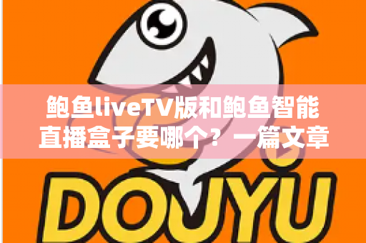 鲍鱼liveTV版和鲍鱼智能直播盒子要哪个？一篇文章帮你彻底理清思路