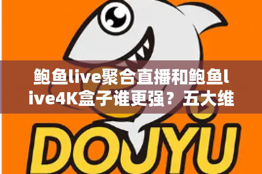 鲍鱼live聚合直播和鲍鱼live4K盒子谁更强?五大维度深度对比,帮你选对不选贵 鲍鱼live聚合直播和鲍鱼live4K盒子谁更强?五大维度深度对比,帮你选对不选贵