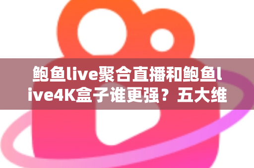 鲍鱼live聚合直播和鲍鱼live4K盒子谁更强?五大维度深度对比,帮你选对不选贵 鲍鱼live聚合直播和鲍鱼live4K盒子谁更强?五大维度深度对比,帮你选对不选贵