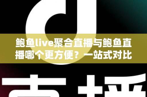 鲍鱼live聚合直播与鲍鱼直播哪个更方便?一站式对比解析,帮你找到最省心的观看方案 鲍鱼live聚合直播与鲍鱼直播哪个更方便?一站式对比解析,帮你找到最省心的观看方案