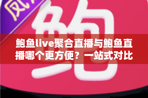 鲍鱼live聚合直播与鲍鱼直播哪个更方便?一站式对比解析,帮你找到最省心的观看方案 鲍鱼live聚合直播与鲍鱼直播哪个更方便?一站式对比解析,帮你找到最省心的观看方案