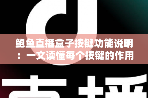 鲍鱼直播盒子按键功能说明：一文读懂每个按键的作用与实用操作技巧