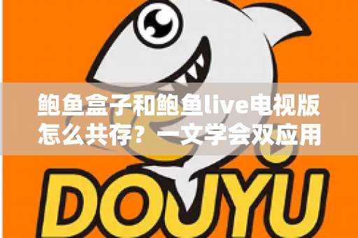 鲍鱼盒子和鲍鱼live电视版怎么共存?一文学会双应用安装冲突解决方案与优化技巧 鲍鱼盒子和鲍鱼live电视版怎么共存?一文学会双应用安装冲突解决方案与优化技巧