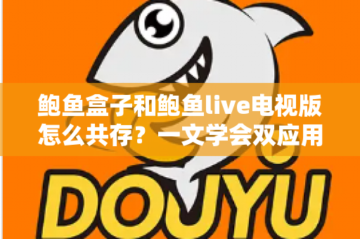 鲍鱼盒子和鲍鱼live电视版怎么共存?一文学会双应用安装冲突解决方案与优化技巧 鲍鱼盒子和鲍鱼live电视版怎么共存?一文学会双应用安装冲突解决方案与优化技巧