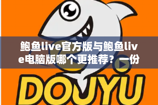 鲍鱼live官方版与鲍鱼live电脑版哪个更推荐？一份写给新手的深度对比指南