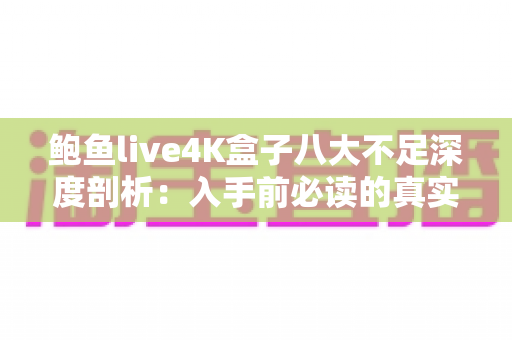 鲍鱼live4K盒子八大不足深度剖析:入手前必读的真实评测指南 鲍鱼live4K盒子八大不足深度剖析:入手前必读的真实评测指南