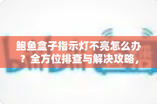 鲍鱼盒子指示灯不亮怎么办？全方位排查与解决攻略，让您的设备快速恢复正常