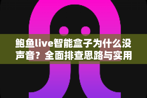 鲍鱼live智能盒子为什么没声音？全面排查思路与实用解决方案一文搞定