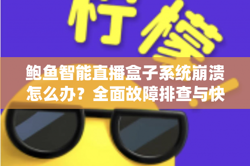 鲍鱼智能直播盒子系统崩溃怎么办？全面故障排查与快速修复实用指南