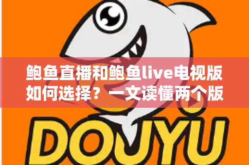 鲍鱼直播和鲍鱼live电视版如何选择？一文读懂两个版本的区别与选购建议