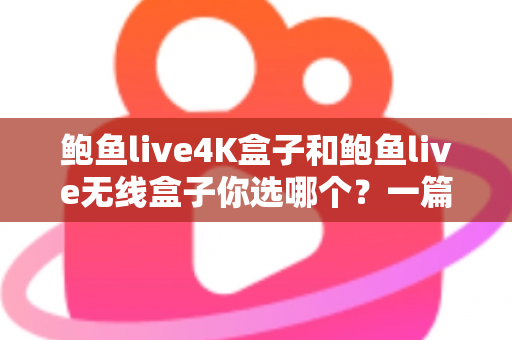 鲍鱼live4K盒子和鲍鱼live无线盒子你选哪个?一篇讲透差异的实用选购指南 鲍鱼live4K盒子和鲍鱼live无线盒子你选哪个?一篇讲透差异的实用选购指南