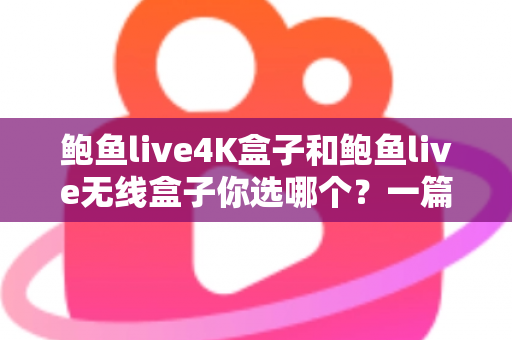 鲍鱼live4K盒子和鲍鱼live无线盒子你选哪个?一篇讲透差异的实用选购指南 鲍鱼live4K盒子和鲍鱼live无线盒子你选哪个?一篇讲透差异的实用选购指南