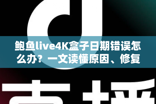 鲍鱼live4K盒子日期错误怎么办?一文读懂原因、修复步骤与预防技巧 鲍鱼live4K盒子日期错误怎么办?一文读懂原因、修复步骤与预防技巧