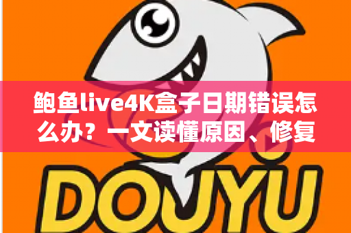 鲍鱼live4K盒子日期错误怎么办?一文读懂原因、修复步骤与预防技巧 鲍鱼live4K盒子日期错误怎么办?一文读懂原因、修复步骤与预防技巧