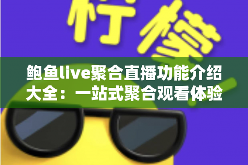 鲍鱼live聚合直播功能介绍大全：一站式聚合观看体验全解析