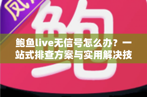 鲍鱼live无信号怎么办?一站式排查方案与实用解决技巧全指南 鲍鱼live无信号怎么办?一站式排查方案与实用解决技巧全指南
