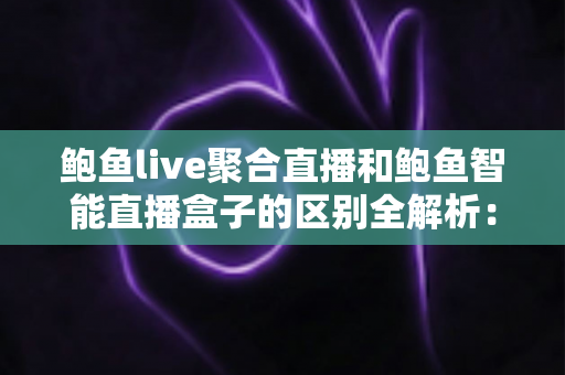 鲍鱼live聚合直播和鲍鱼智能直播盒子的区别全解析:软件聚合与硬件盒子到底该怎么选? 鲍鱼live聚合直播和鲍鱼智能直播盒子的区别全解析:软件聚合与硬件盒子到底该怎么选?